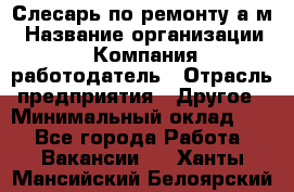 Слесарь по ремонту а/м › Название организации ­ Компания-работодатель › Отрасль предприятия ­ Другое › Минимальный оклад ­ 1 - Все города Работа » Вакансии   . Ханты-Мансийский,Белоярский г.